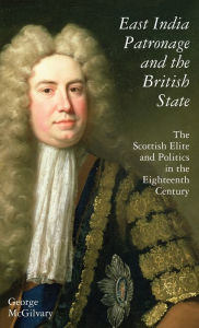 Title: East India Patronage and the British State: The Scottish Elite and Politics in the Eighteenth Century, Author: George McGilvary