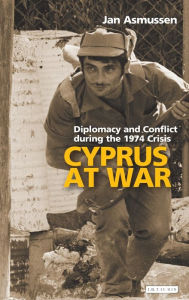Title: Cyprus at War: Diplomacy and Conflict During the 1974 Crisis, Author: Jan Asmussen