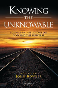 Title: Knowing the Unknowable: Science and the Religions on God and the Universe, Author: John Bowker