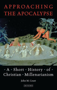 Title: Approaching the Apocalypse: A Short History of Christian Millenarianism, Author: John M. Court