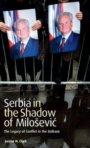 Title: Serbia in the Shadow of Milosevic: The Legacy of Conflict in the Balkans, Author: Janine N. Clark