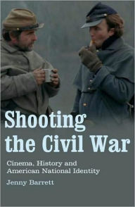 Title: Shooting the Civil War: Cinema, History and American National Identity, Author: Jenny Barrett