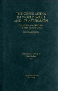 Title: The Greek Media in World War I and its Aftermath: The Athenian Press on the Asia Minor Crisis, Author: Georgia Eglezou