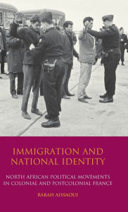 Title: Immigration and National Identity: North African Political Movements in Colonial and Postcolonial France, Author: Rabah Aissaoui