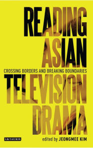 Title: Reading Asian Television Drama: Crossing Borders and Breaking Boundaries, Author: Jeongmee Kim