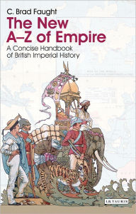 Title: The New A-Z of Empire: A Concise Handbook of British Imperial History, Author: C. Brad Faught