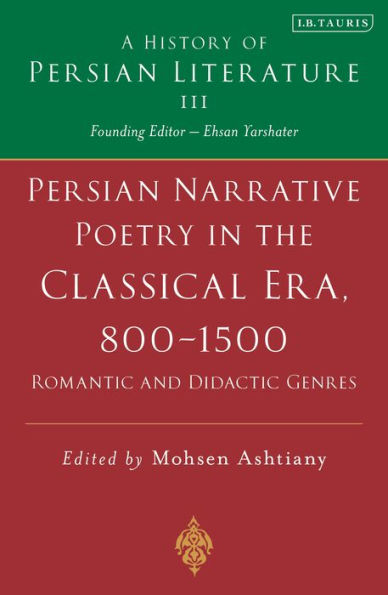 Persian Narrative Poetry in the Classical Era, 800-1500: Romantic and Didactic Genres: A History of Persian Literature, Vol III