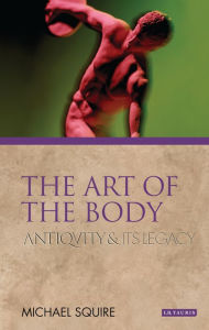 Title: The Art of the Body: Antiquity and its Legacy, Author: Michael Squire