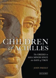 Title: Children of Achilles: The Greeks in Asia Minor since the Days of Troy, Author: John Freely