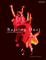 Title: Raising Dust: A Cultural History of Dance in Palestine, Author: Nicholas Rowe