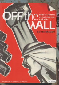 Title: Off the Wall: Political Posters of the Lebanese Civil War, Author: Zeina Maasri
