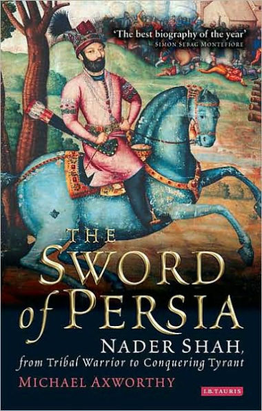 The Sword of Persia: Nader Shah, from Tribal Warrior to Conquering Tyrant