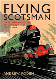 Title: Flying Scotsman: The Extroadinary Story of the World's Most Famous Train, Author: Andrew Roden