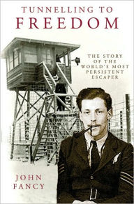 Title: Tunnelling to Freedom: The Story of the World's Most Persistent Escaper, Author: John Fancy