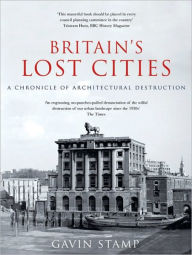 Title: Britain's Lost Cities: A Chronicle of Architectural Destruction, Author: Gavin Stamp