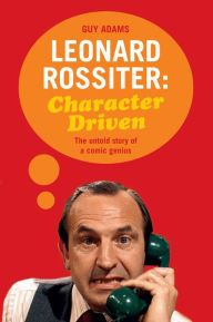 Title: Character Driven: The Life of Leonard Rossiter, Author: Guy Adams