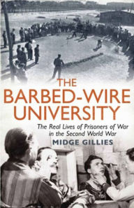 Title: The Barbed-Wire University: The Real Lives of Prisoners of War in the Second World War, Author: Midge Gillies
