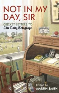 Title: Not in my Day, Sir: Cricket Letters to The Daily Telegraph, Author: Martin Smith