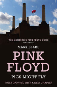 Title: Pigs Might Fly: The Inside Story of Pink Floyd, Author: Mark Blake