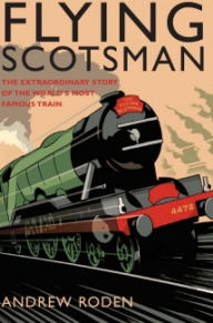 Title: Flying Scotsman: The Extraordinary Story of the World's Most Famous Train, Author: Andrew Roden