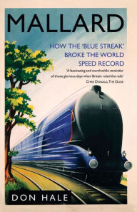 Title: Mallard: How the 'Blue Streak' Broke the World Steam Speed Record, Author: Don Hale