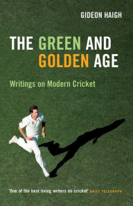 Title: The Green & Golden Age: Writings on Cricket, Author: Gideon Haigh