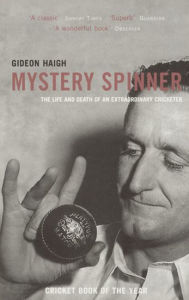 Title: Mystery Spinner: The Life and Death of an Extraordinary Cricketer, Author: Gideon Haigh