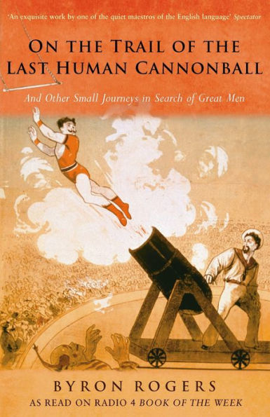 On the Trail of the Last Human Cannonball: And Other Small Journeys in Search of Great Men