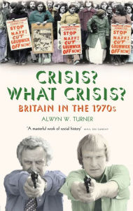 Title: Crisis? What Crisis?: Britain in the 1970s, Author: Alwyn W. Turner