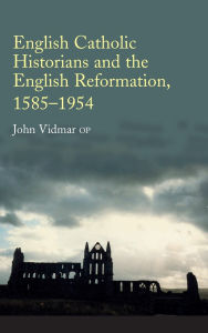 Title: English Catholic Historians and the English Reformation: 1585-1954, Author: John Vidmar