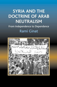 Title: Syria and the Doctrine of Arab Neutralism: From Independence to Dependence, Author: Rami Ginat