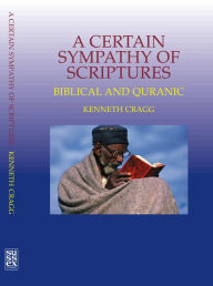 Title: A Certain Sympathy of Scriptures: Biblical and Quranic, Author: Kenneth Cragg