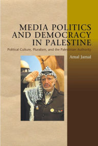 Title: Media Politics and Democracy in Palestine: Political Culture, Pluralism, and the Palestinian Authority, Author: Amal Jamal