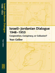 Title: Israeli-Jordanian Dialogue, 1948-1953: Cooperation, Conspiracy, or Collusion?, Author: Yoav Gelber