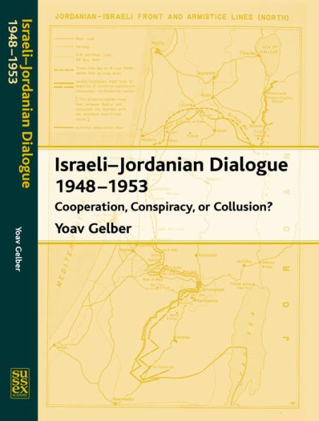 Israeli-Jordanian Dialogue, 1948-1953: Cooperation, Conspiracy, or Collusion?