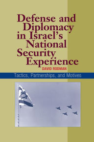 Title: Defense and Diplomacy in Israel's National Security Experience: Tactics, Partnerships, and Motives, Author: David Rodman