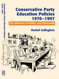 Title: Conservative Party Education Policies, 1976-1997: The Influence of Politics and Personality, Author: Daniel Callaghan