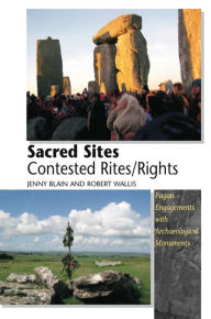 Title: Sacred Sites -- Contested Rites/Rights: Pagan Engagements with Archaeological Monuments, Author: Jenny Blain