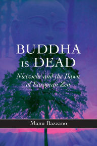 Title: Buddha is Dead: Nietzsche and the Dawn of European Zen, Author: Manu Bazzano