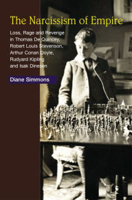 Title: The Narcissism of Empire: Loss, Rage and Revenge in Thomas De Quincey, Robert Louis Stevenson, Arthur Conan Doyle, Rudyard Kipling and Isak Dinesen, Author: Diane Simmons