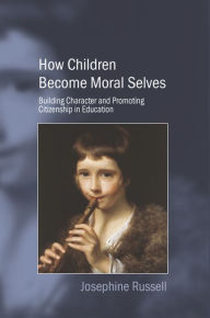 Title: How Children Become Moral Selves: Building Character and Promoting Citizenship in Education, Author: Josephine Russell