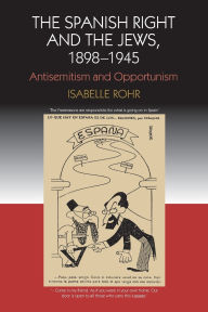 Title: The Spanish Right and the Jews, 1898-1945: Antisemitism and Opportunism, Author: Isabelle Rohr