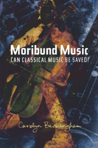 Title: Moribund Music: Can Classical Music be Saved?, Author: Carolyn Beckingham