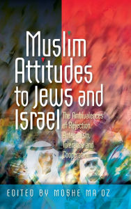 Title: Muslim Attitudes to Jews and Israel: The Ambivalences of Rejection, Antagonism, Tolerance and Cooperation, Author: Moshe Ma'oz