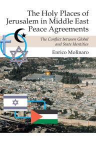 Title: The Holy Places of Jerusalem in Middle East Peace Agreements: The Conflict between Global and State Identities, Author: Enrico Molinaro