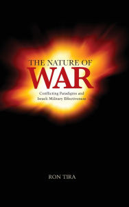 Title: The Nature of War: Conflicting Paradigms and Israeli Military Effectiveness, Author: Ron Tira