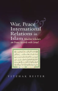 Title: War, Peace and International Relations in Islam: Muslim Scholars on Peace Accords with Israel, Author: Yitzhak Reiter