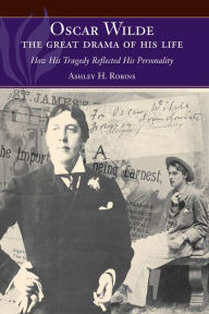 Title: Oscar Wilde - The Great Drama of His Life: How His Tragedy Reflected His Personality, Author: Ashley H. Robins