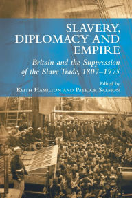 Title: Slavery, Diplomacy and Empire: Britain and the Suppression of the Slave Trade, 1807-1975, Author: Keith Hamilton