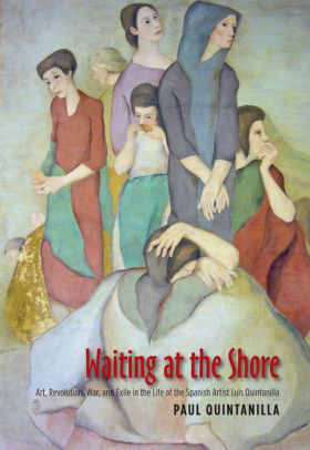 Waiting at the Shore: Art, Revolution, War & Exile in the Life of the Spanish Artist Luis Quintanilla